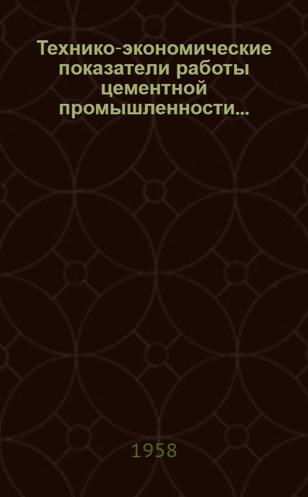 Технико-экономические показатели работы цементной промышленности.. : Вып. 7-. Вып. 11 : ... за 1957 год