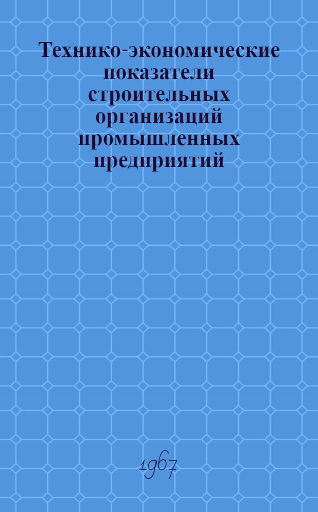 Технико-экономические показатели строительных организаций промышленных предприятий...