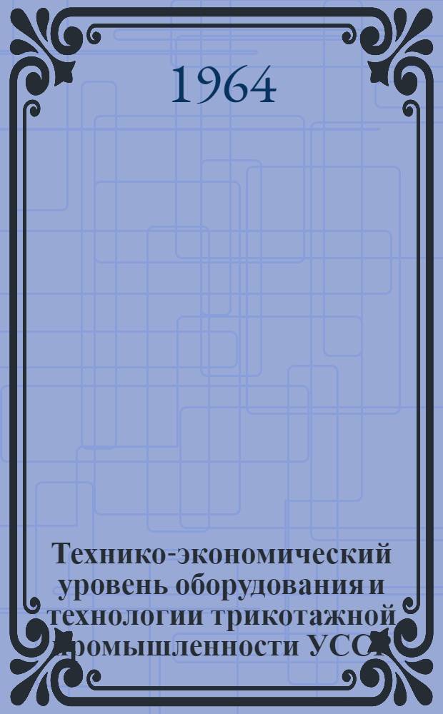 Технико-экономический уровень оборудования и технологии трикотажной промышленности УССР : [1]-. [1] : Производство верхнего трикотажа