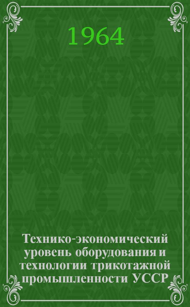 Технико-экономический уровень оборудования и технологии трикотажной промышленности УССР : [1]-. [2] : Приготовительный, красильно-отделочный и закройно-швейный отделы