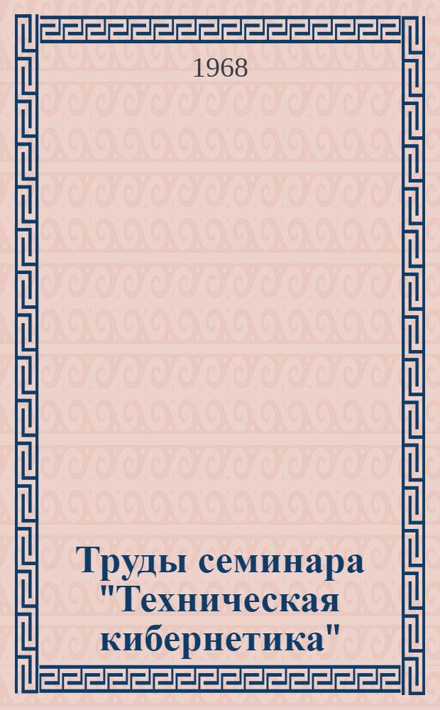 Труды семинара "Техническая кибернетика" (Криворожское отделение) : Вып. 1-
