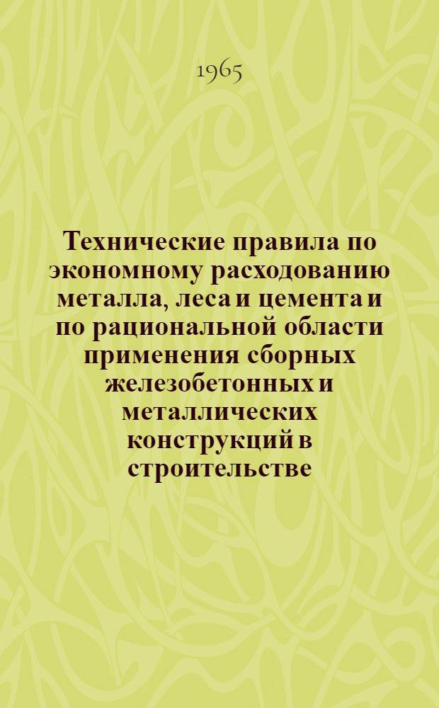 Технические правила по экономному расходованию металла, леса и цемента и по рациональной области применения сборных железобетонных и металлических конструкций в строительстве : ТП-101-65 : Утв. 9/VIII 1965 г