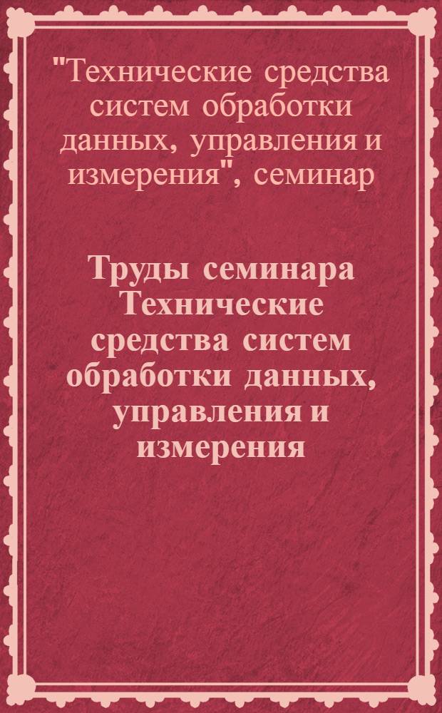 Труды семинара Технические средства систем обработки данных, управления и измерения