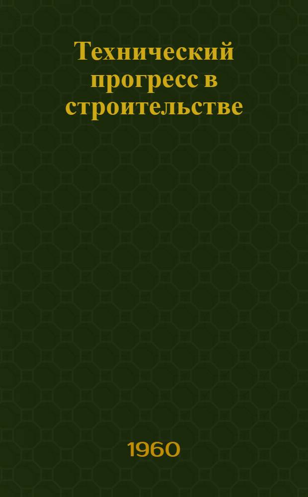 Технический прогресс в строительстве : Материалы семинара ["Пути техн. прогресса в строительстве предприятий пром-сти строит. материалов в стройиндустрии"] Вып. 1-. Вып. 1