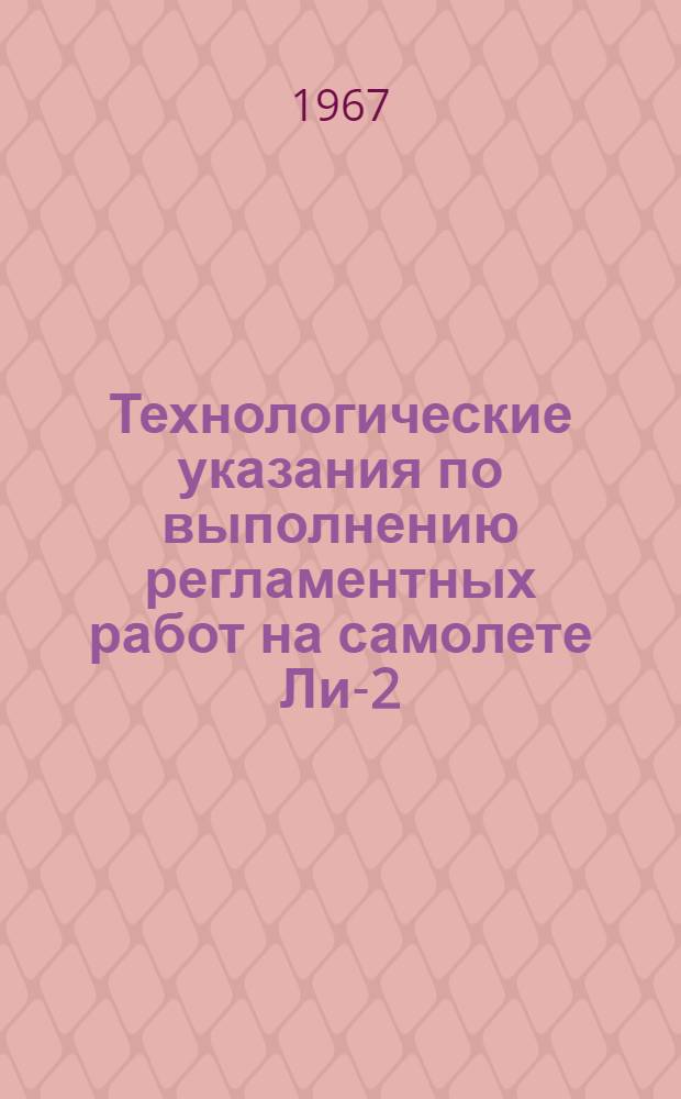 Технологические указания по выполнению регламентных работ на самолете Ли-2 : [Утв. УИАС МГА 28/XII 1966 г. В 13 вып.] Вып. 1-. Вып. 2 : Силовые установки