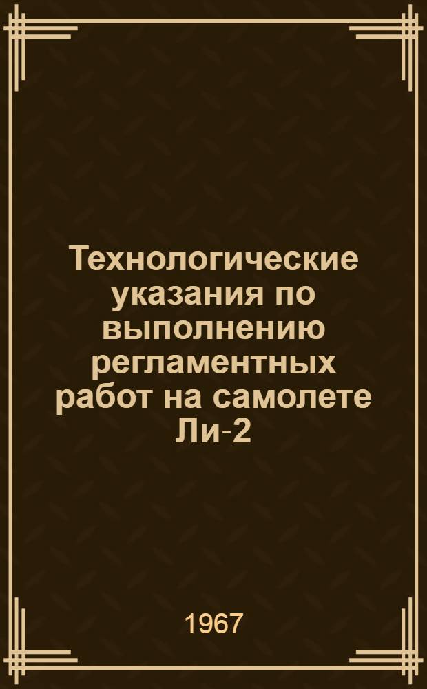 Технологические указания по выполнению регламентных работ на самолете Ли-2 : [Утв. УИАС МГА 28/XII 1966 г. В 13 вып.] Вып. 1-. Вып. 8 : Оперативные виды технического обслуживания силовой установки и планера