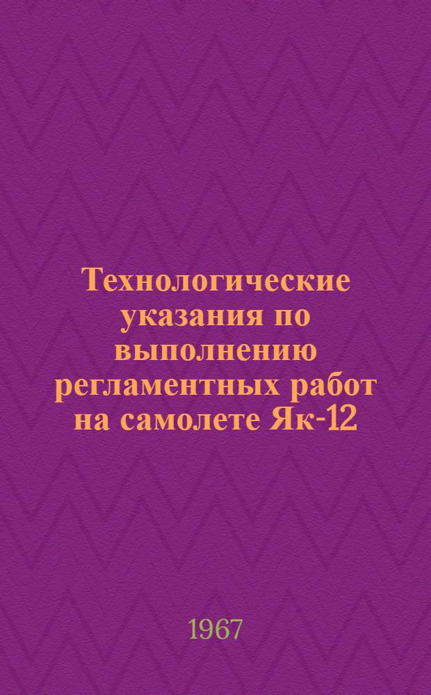 Технологические указания по выполнению регламентных работ на самолете Як-12 : [Утв. Упр. инж.-авиац. службы МГА 10/VI 1966 г.] Вып. 1-. Вып. 3 : Замена двигателя, агрегатов двигателя и агрегатов систем самолета