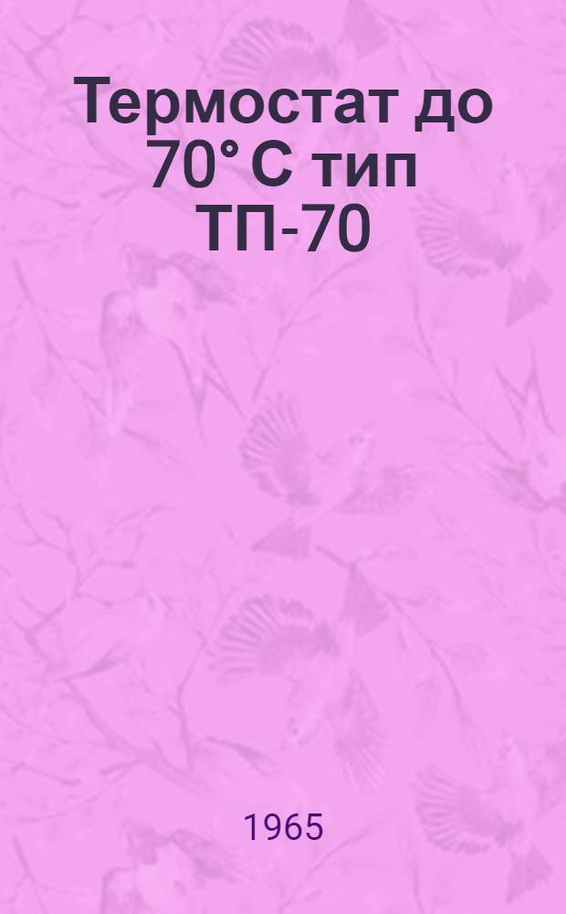 Термостат до 70° С тип ТП-70 : Выпускной аттестат, техн. описание и инструкция по эксплуатации