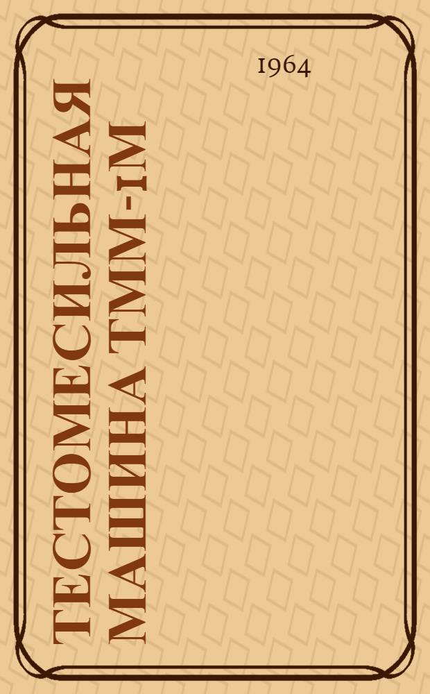 Тестомесильная машина ТММ-1М : Инструкция по эксплуатации и уходу