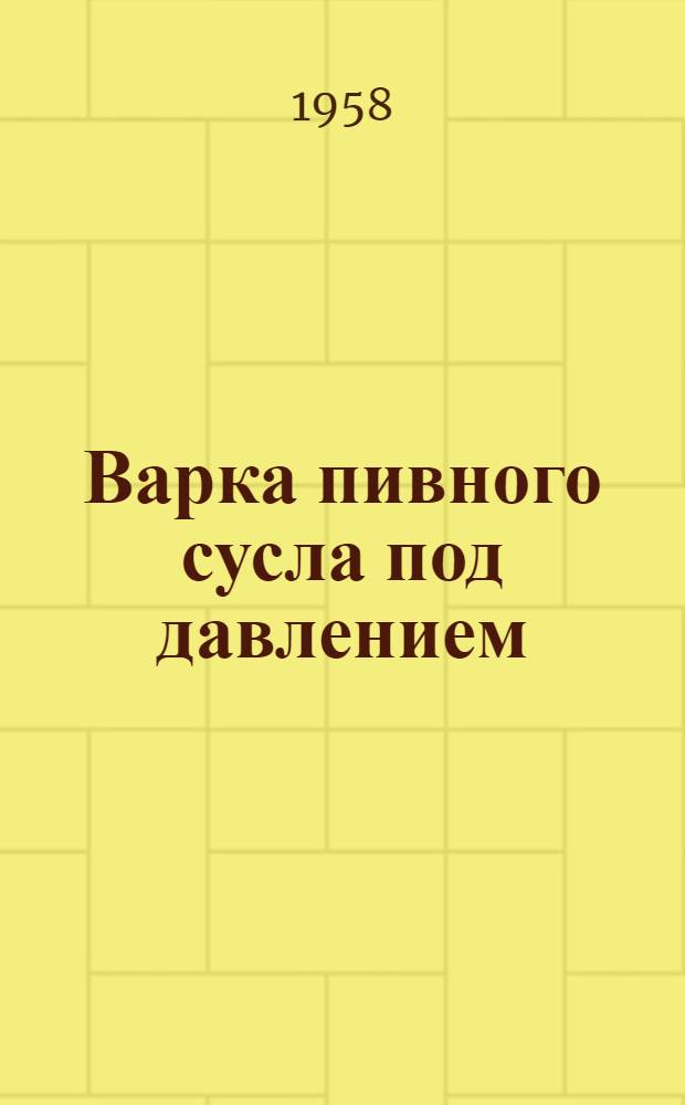 Варка пивного сусла под давлением : Моск. пивоваренный завод
