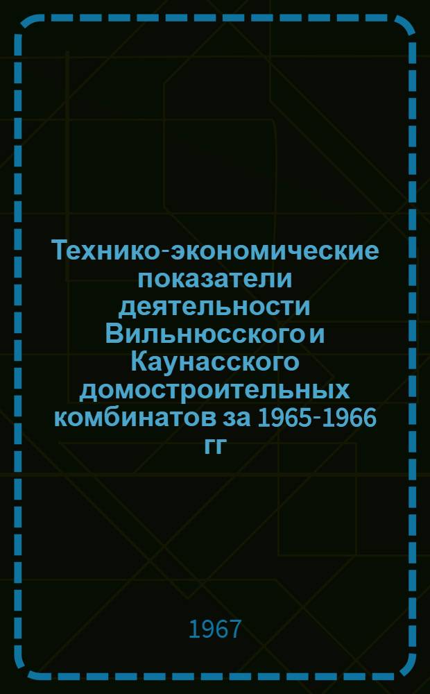 Технико-экономические показатели деятельности Вильнюсского и Каунасского домостроительных комбинатов за 1965-1966 гг.