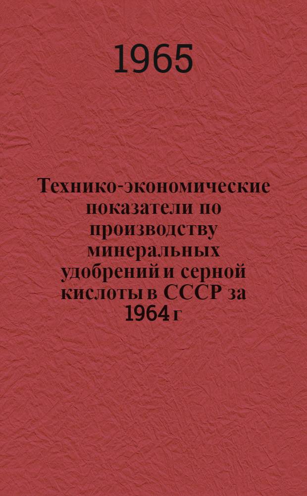 Технико-экономические показатели по производству минеральных удобрений и серной кислоты в СССР за 1964 г. в сравнении с 1958 и 1963 гг.