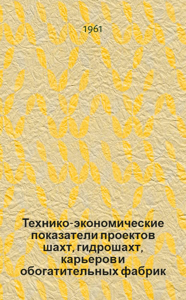 Технико-экономические показатели проектов шахт, гидрошахт, карьеров и обогатительных фабрик, утвержденных в 1958 г., 1959 г. и первом полугодии 1960 г.