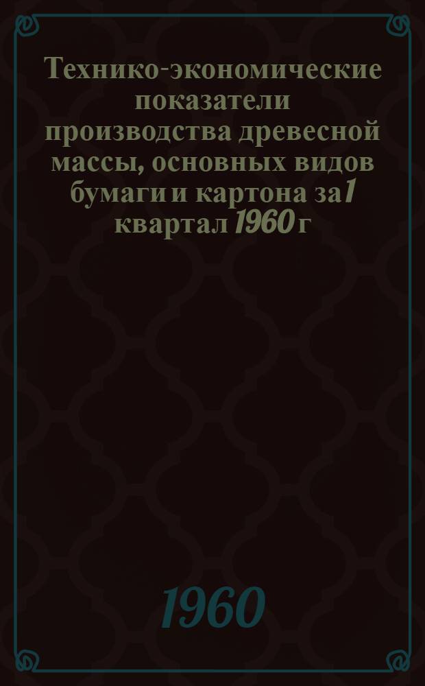 Технико-экономические показатели производства древесной массы, основных видов бумаги и картона за 1 квартал 1960 г.