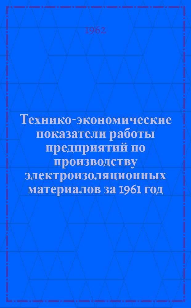 Технико-экономические показатели работы предприятий по производству электроизоляционных материалов за 1961 год : Справочник