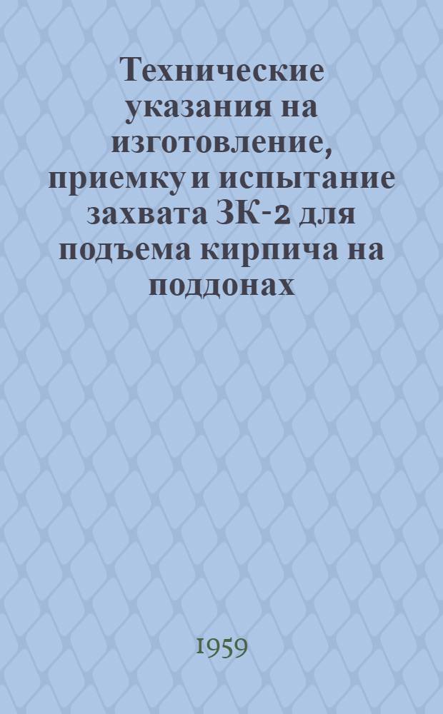 Технические указания на изготовление, приемку и испытание захвата ЗК-2 для подъема кирпича на поддонах : Инструкция по эксплуатации захвата ЗК-2