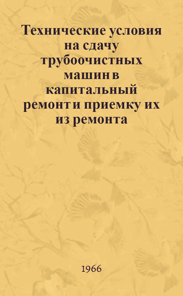 Технические условия на сдачу трубоочистных машин в капитальный ремонт и приемку их из ремонта : Утв. 29/IV 1966 г