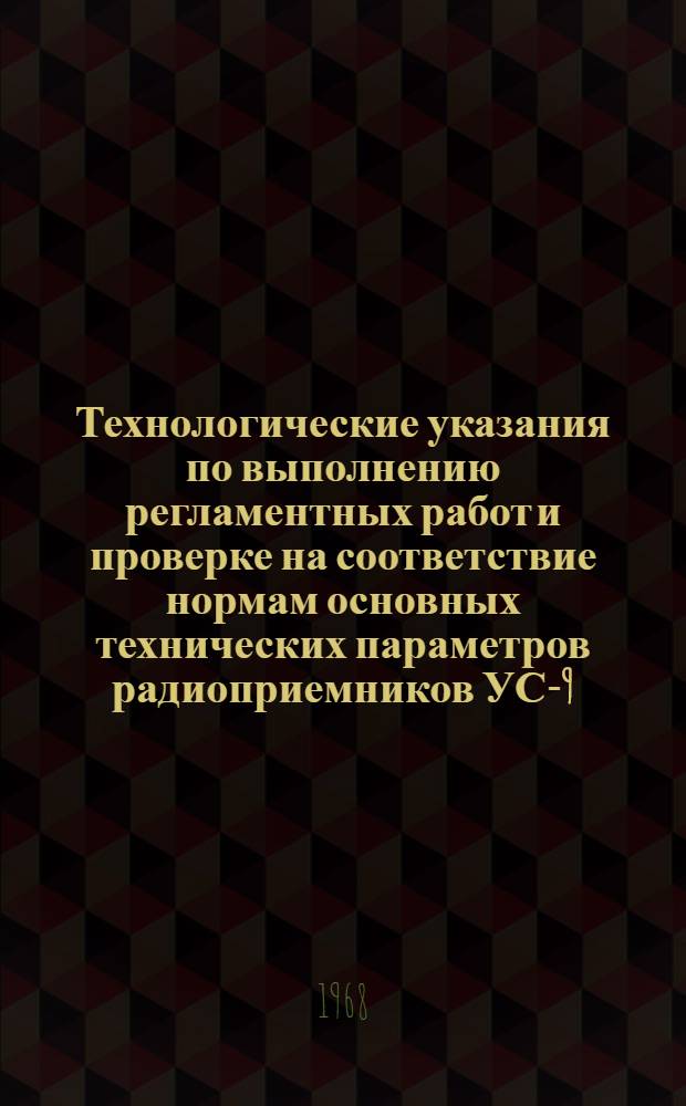 Технологические указания по выполнению регламентных работ и проверке на соответствие нормам основных технических параметров радиоприемников УС-9, УС-9ДМ (УС-9ДМС), УС-8 (УС-8К) и РПС : Введ. Упр. инж.-авиац. службы МГА 2/II 1967 г.