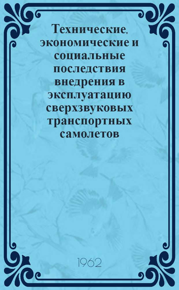 Технические, экономические и социальные последствия внедрения в эксплуатацию сверхзвуковых транспортных самолетов : (Документ ИКАО 8087-С/925, авг. 1960 г.)