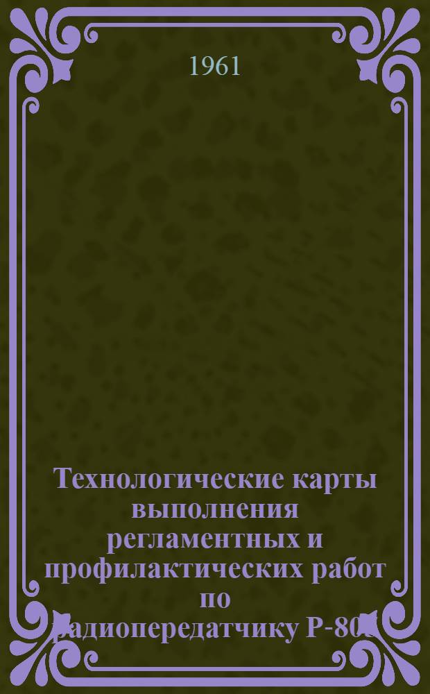 Технологические карты выполнения регламентных и профилактических работ по радиопередатчику Р-805 (Р-806, СВБ-5) : К Единому регламенту техн. обслуживания самолетов Ил-14, Ли-2 и Ил-12