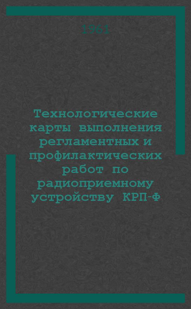 Технологические карты выполнения регламентных и профилактических работ по радиоприемному устройству КРП-Ф : К Единому регламенту техн. обслуживания № 2Н
