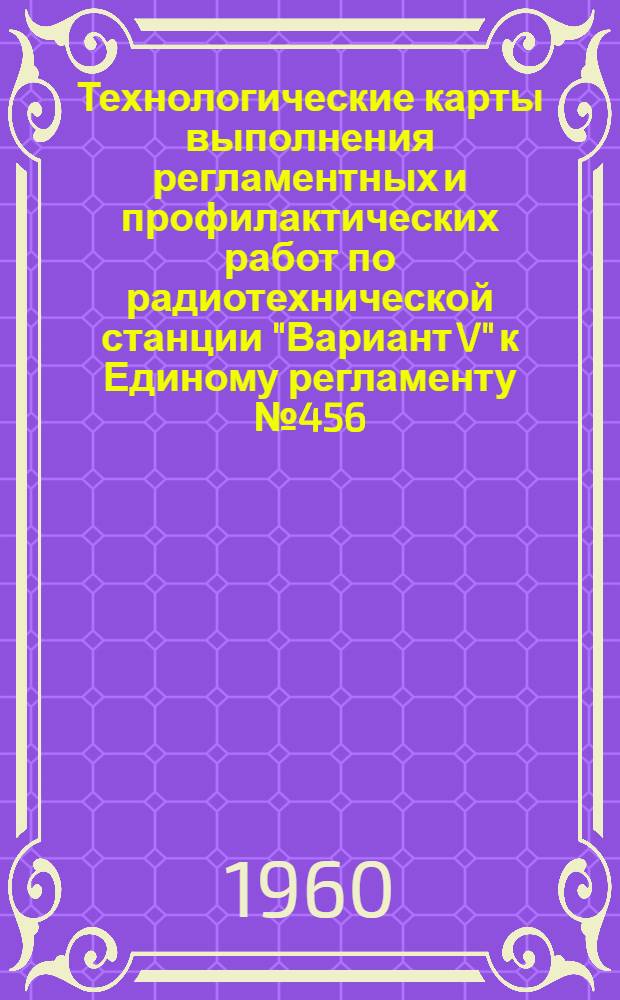 Технологические карты выполнения регламентных и профилактических работ по радиотехнической станции "Вариант V" к Единому регламенту № 456