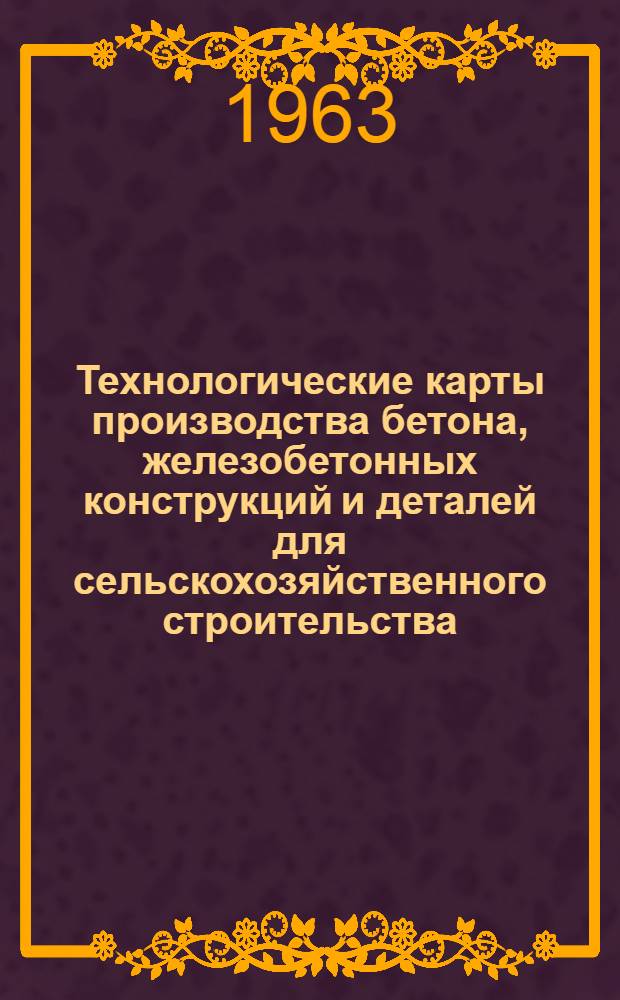 Технологические карты производства бетона, железобетонных конструкций и деталей для сельскохозяйственного строительства : (Строительство животноводческих помещений)
