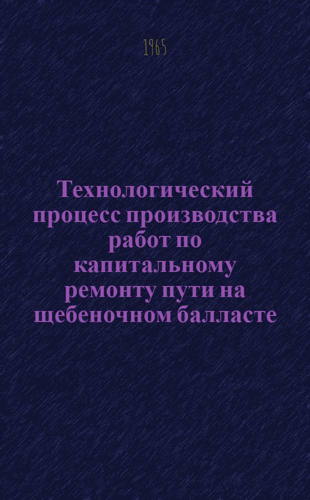 Технологический процесс производства работ по капитальному ремонту пути на щебеночном балласте, с укладкой железобетонных шпал и бесстыкового пути с применением на основных работах в "окно" продолжительностью 4 часа путеукладчиков УК-25, щебне-очистительной машины ЩОМД и других машин и механизмов