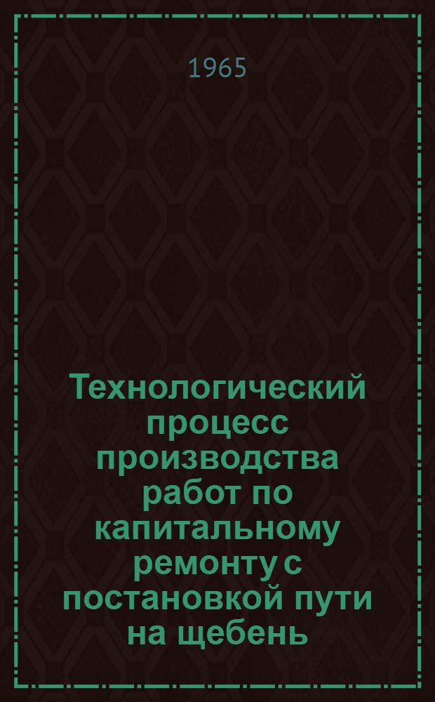 Технологический процесс производства работ по капитальному ремонту с постановкой пути на щебень (толщина слоя под шпалой 30 см), укладкой деревянных шпал с применением на основных работах в "окно" продолжительностью 4 часа, путеукладчиков УК-25, выправочно-подбивочно-отделочной машины ВПО-3000 и других машин и механизмов : Утв. 14/VI 1965 г.