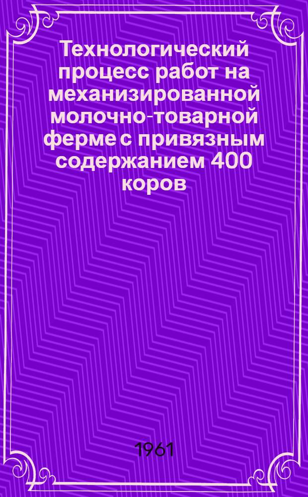 Технологический процесс работ на механизированной молочно-товарной ферме с привязным содержанием 400 коров : (Проект) : Метод. пособие