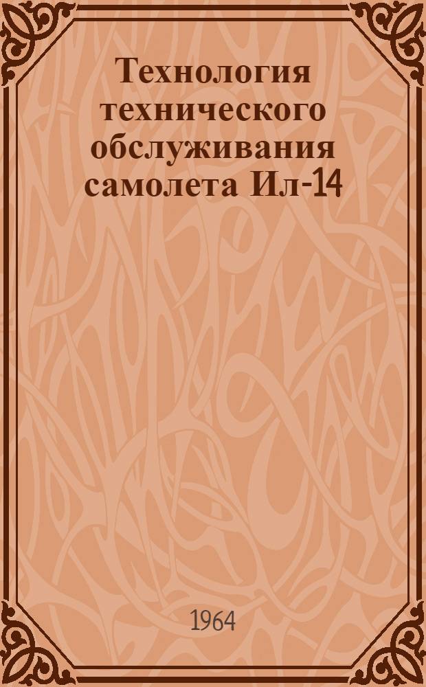 Технология технического обслуживания самолета Ил-14 : (Планер и силовые установки)
