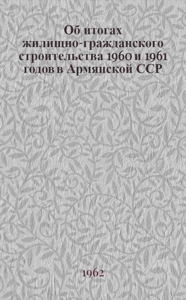 Об итогах жилищно-гражданского строительства 1960 и 1961 годов в Армянской ССР : Доклад на Объединенном совещании 30 апр. 1962 г. в Доме архитекторов в Ереване