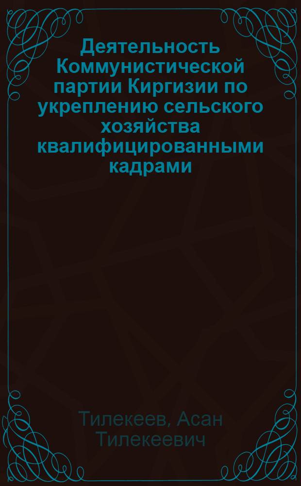 Деятельность Коммунистической партии Киргизии по укреплению сельского хозяйства квалифицированными кадрами (1959-1962 гг.) : Автореферат дис. на соискание учен. степени кандидата ист. наук