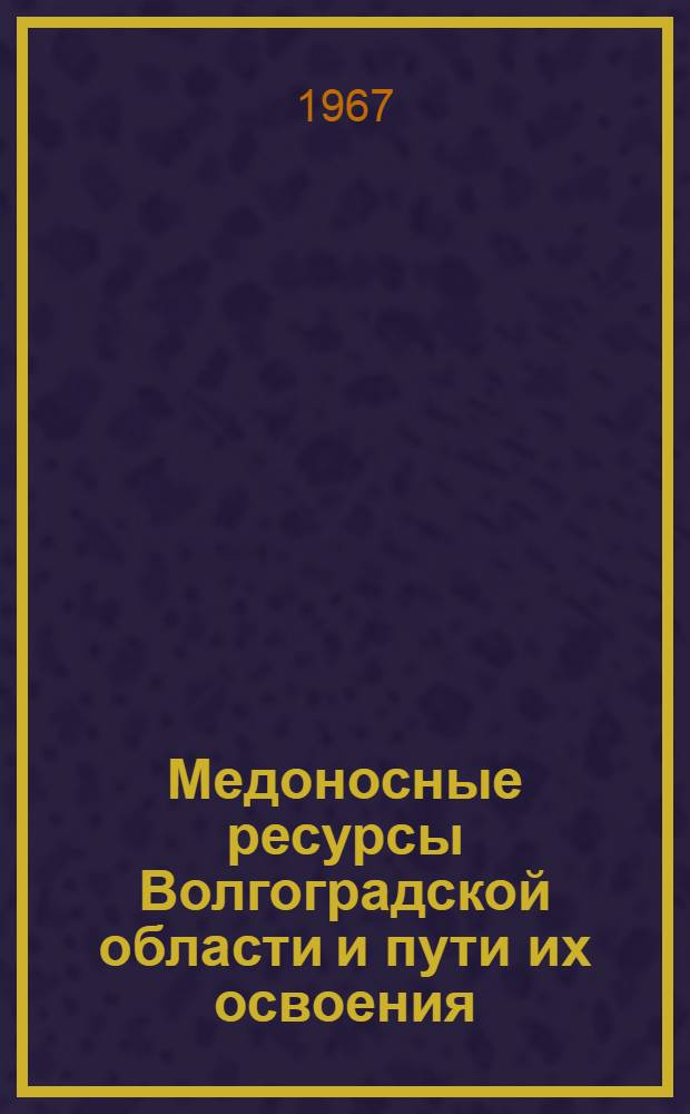 Медоносные ресурсы Волгоградской области и пути их освоения : Автореферат дис. на соискание учен. степени канд. с.-х. наук