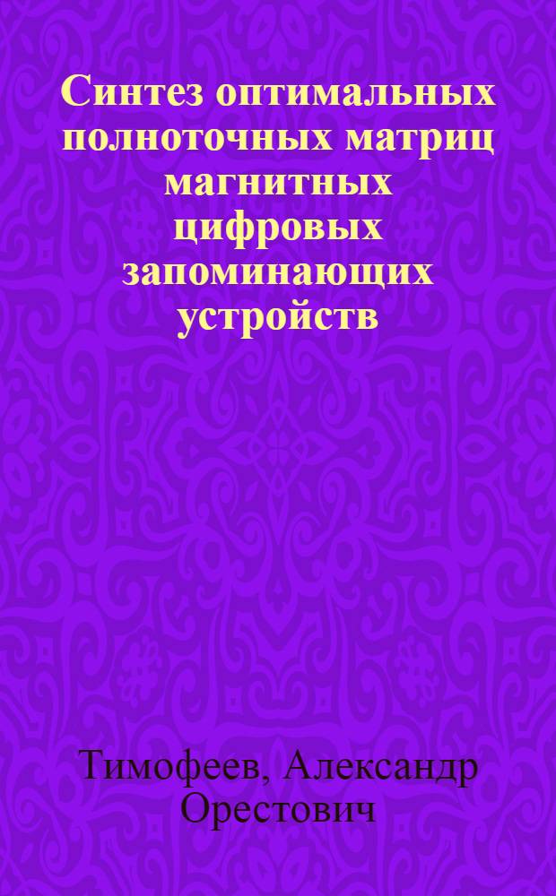 Синтез оптимальных полноточных матриц магнитных цифровых запоминающих устройств : Автореферат дис. на соискание учен. степени канд. техн. наук : (252)