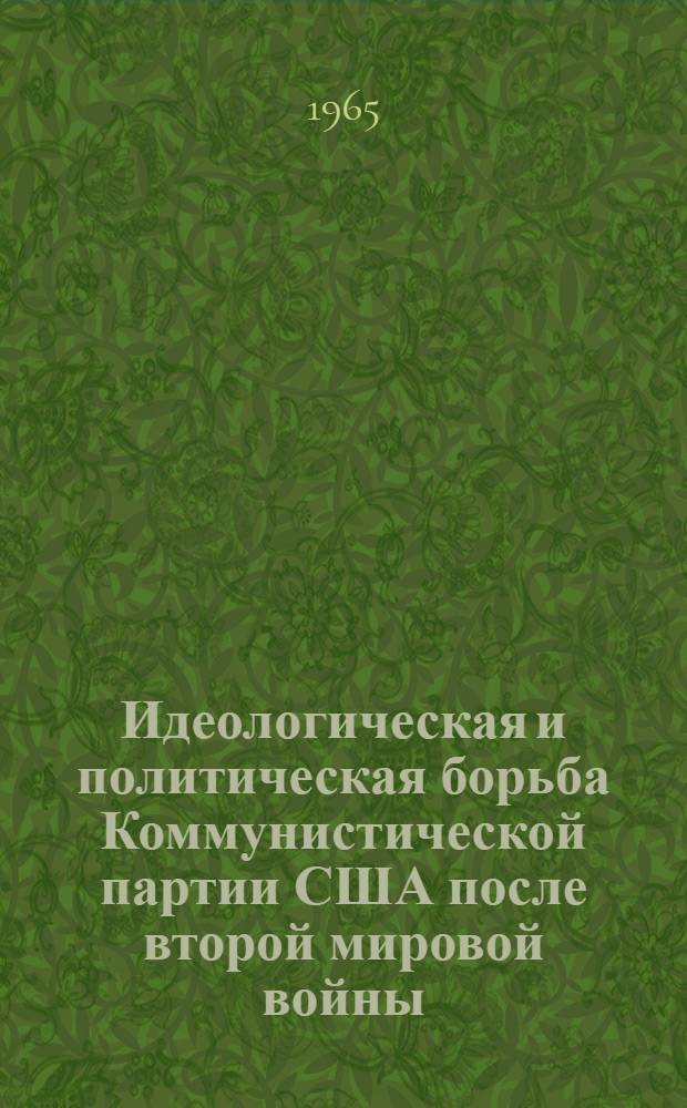 Идеологическая и политическая борьба Коммунистической партии США после второй мировой войны (1945-1960 гг.) : Автореферат дис. на соискание учен. степени доктора ист. наук