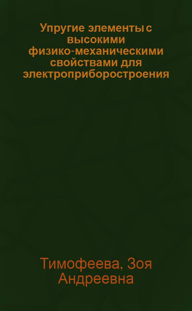 Упругие элементы с высокими физико-механическими свойствами для электроприборостроения : (Металловедческие и технол. исследования, справочные данные о физ.-механ. свойствах и стандартизация) : Автореферат дис. на соискание учен. степени д-ра техн. наук