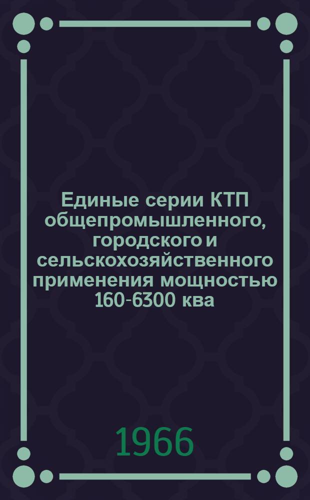 Единые серии КТП общепромышленного, городского и сельскохозяйственного применения мощностью 160-6300 ква, напряжением 6-10-35 кв : (Доклад на науч.-техн. конференции "Соврем. состояние отечеств. трансформаторостроения и перспективы его развития")