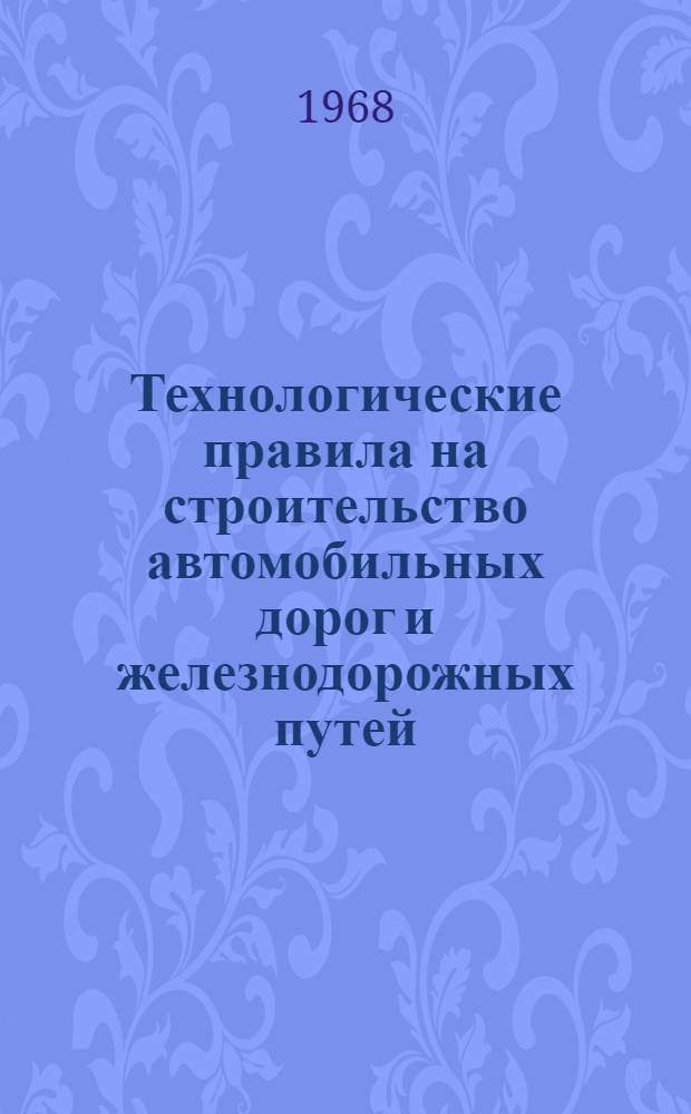 Технологические правила на строительство автомобильных дорог и железнодорожных путей : Кн. 6-