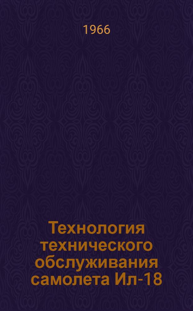 Технология технического обслуживания самолета Ил-18 : [В 18 вып.] Вып. 1-. Вып. 1 : Предварительные работы периодического обслуживания