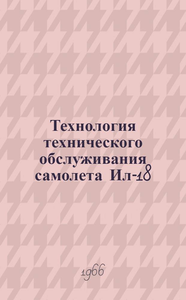 Технология технического обслуживания самолета Ил-18 : [В 18 вып.] Вып. 1-. Вып. 10 : Электрооборудование