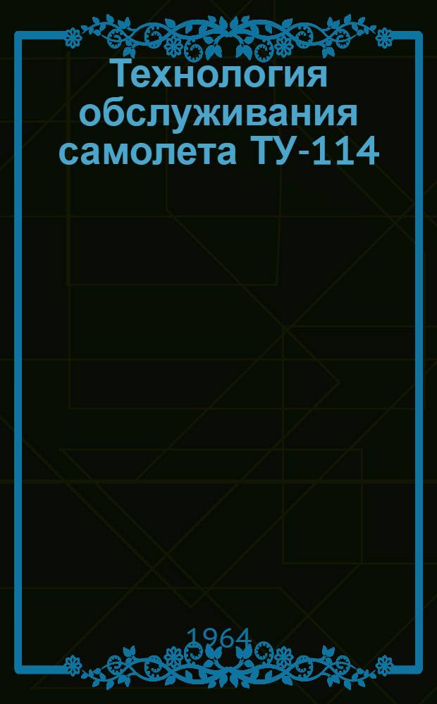 Технология обслуживания самолета ТУ-114 : Введ. в действие 11/XII 1963 г. Вып. 1-. Вып. 1 : Предварительные работы периодического обслуживания