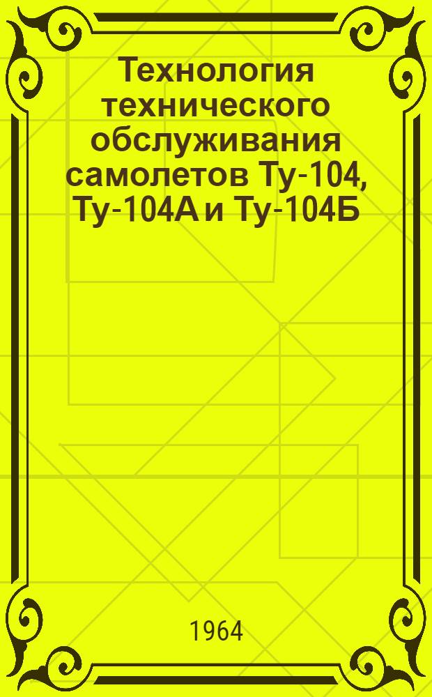 Технология технического обслуживания самолетов Ту-104, Ту-104А и Ту-104Б : [В 19 вып.] Вып. 1-. Вып. 14 : Заключительные работы периодического обслуживания