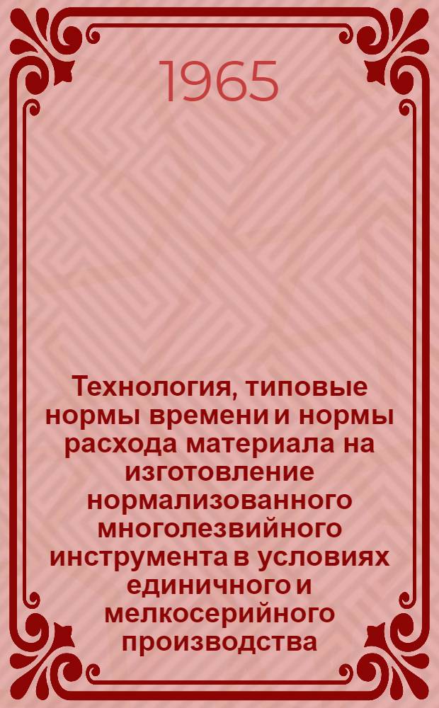 Технология, типовые нормы времени и нормы расхода материала на изготовление нормализованного многолезвийного инструмента в условиях единичного и мелкосерийного производства : Раздел 3-. Раздел 4