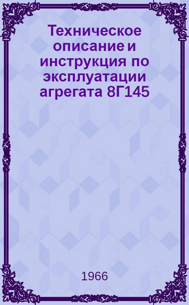 Техническое описание и инструкция по эксплуатации агрегата 8Г145 : Утв. 1.X 1964 г.