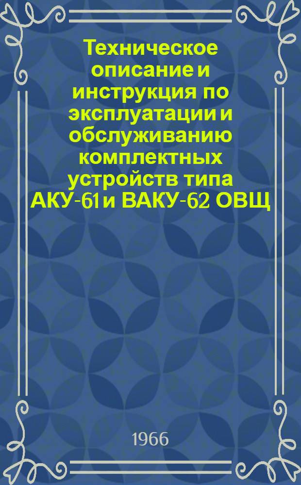 Техническое описание и инструкция по эксплуатации и обслуживанию комплектных устройств типа АКУ-61 и ВАКУ-62 ОВЩ.466.010