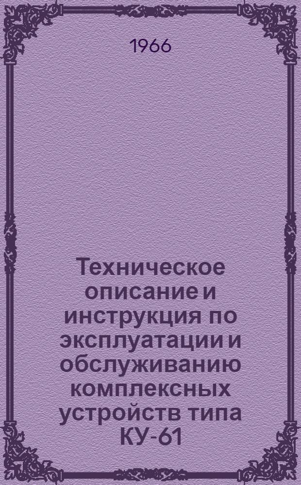 Техническое описание и инструкция по эксплуатации и обслуживанию комплексных устройств типа КУ-61, КУ-64 овщ. 412.008