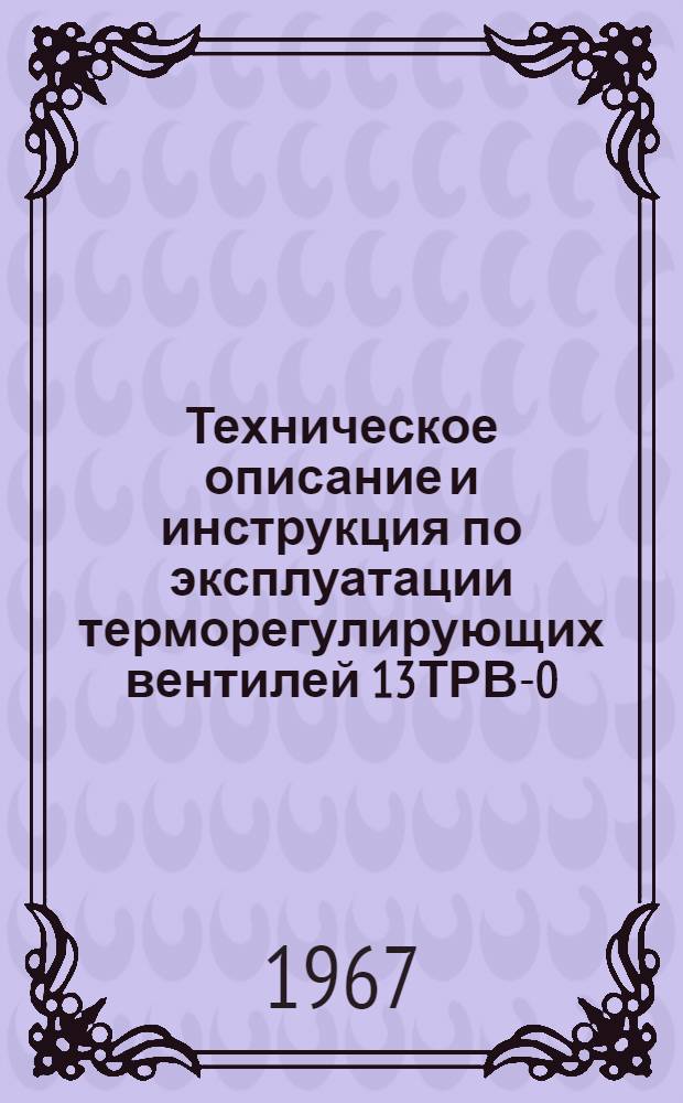 Техническое описание и инструкция по эксплуатации терморегулирующих вентилей 13ТРВ-0,3Н; 13ТРВ-0,5Н и 13ТРВ-1Н