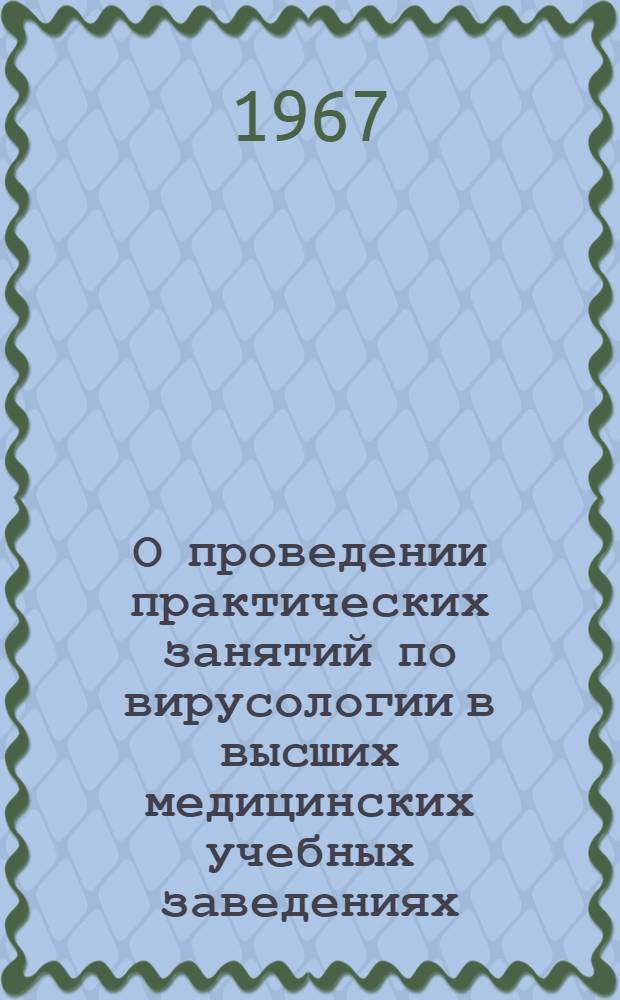 О проведении практических занятий по вирусологии в высших медицинских учебных заведениях : Метод. указания