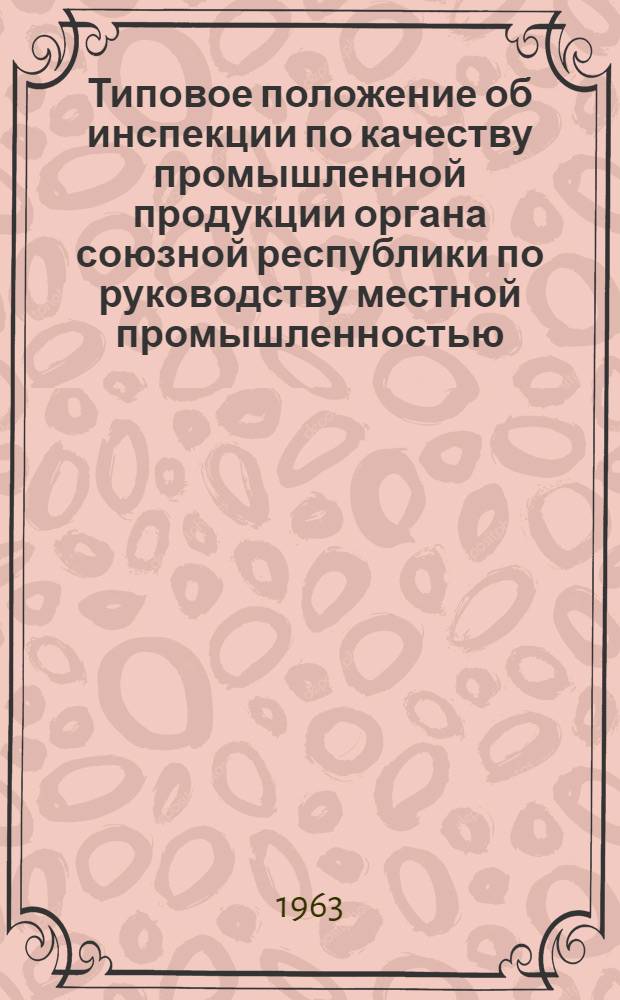 Типовое положение об инспекции по качеству промышленной продукции органа союзной республики по руководству местной промышленностью : Утв. 16/XI 1962 г.
